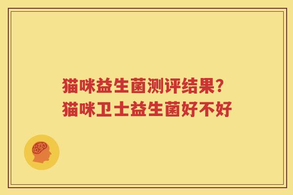 猫咪益生菌测评结果？猫咪卫士益生菌好不好