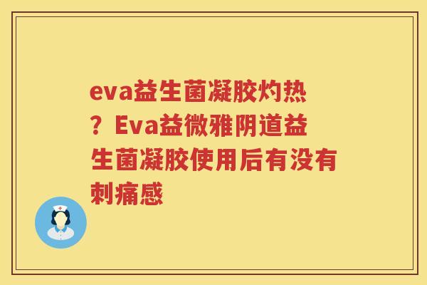 eva益生菌凝胶灼热？Eva益微雅阴道益生菌凝胶使用后有没有刺痛感