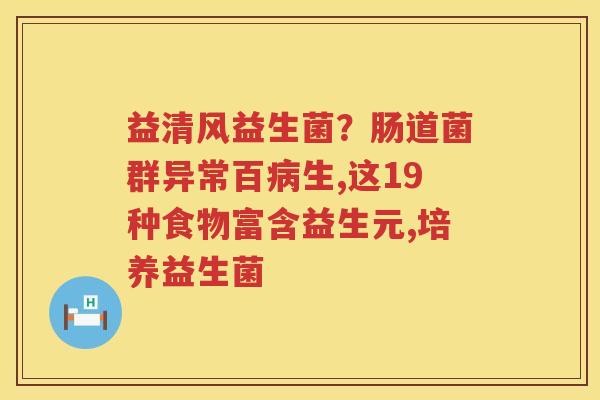 益清风益生菌？肠道菌群异常百病生,这19种食物富含益生元,培养益生菌