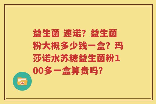 益生菌 速诺？益生菌粉大概多少钱一盒？玛莎诺水苏糖益生菌粉100多一盒算贵吗？