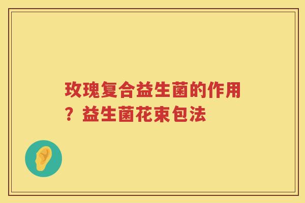 玫瑰复合益生菌的作用？益生菌花束包法