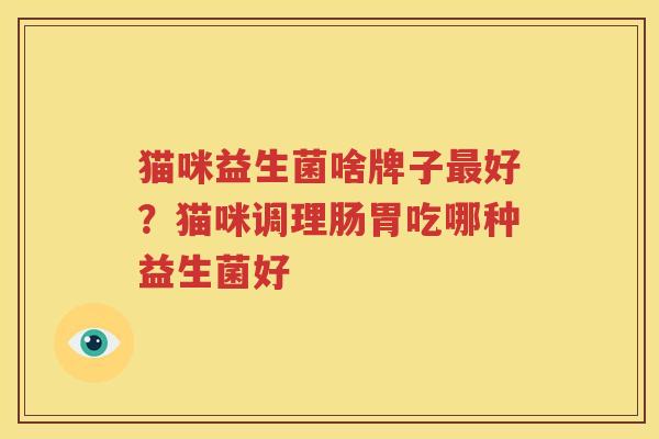 猫咪益生菌啥牌子最好？猫咪调理肠胃吃哪种益生菌好