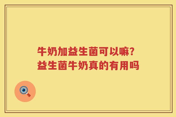 牛奶加益生菌可以嘛？益生菌牛奶真的有用吗
