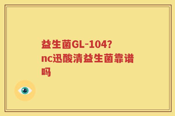 益生菌GL-104？nc迅酸清益生菌靠谱吗