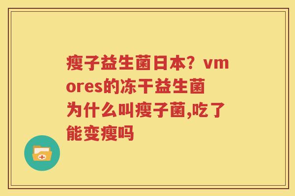 瘦子益生菌日本？vmores的冻干益生菌为什么叫瘦子菌,吃了能变瘦吗