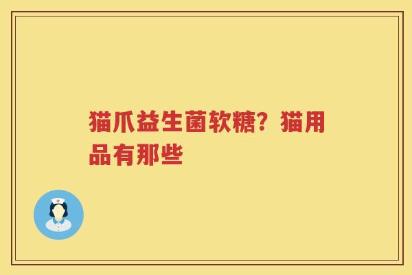 猫爪益生菌软糖？猫用品有那些