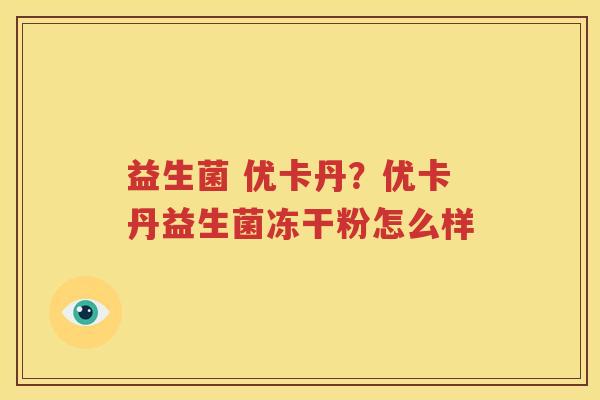 益生菌 优卡丹？优卡丹益生菌冻干粉怎么样