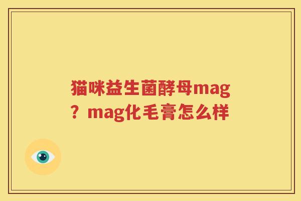 猫咪益生菌酵母mag？mag化毛膏怎么样