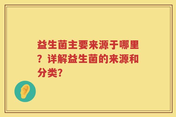 益生菌主要来源于哪里？详解益生菌的来源和分类？