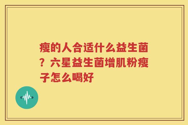 瘦的人合适什么益生菌？六星益生菌增肌粉瘦子怎么喝好