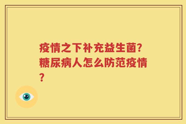 疫情之下补充益生菌？糖尿病人怎么防范疫情？