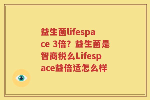 益生菌lifespace 3倍？益生菌是智商税么Lifespace益倍适怎么样