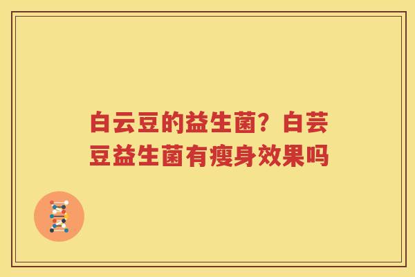 白云豆的益生菌？白芸豆益生菌有瘦身效果吗