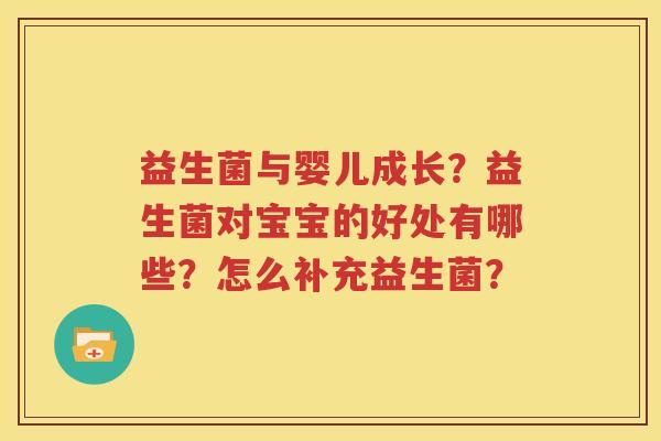 益生菌与婴儿成长？益生菌对宝宝的好处有哪些？怎么补充益生菌？