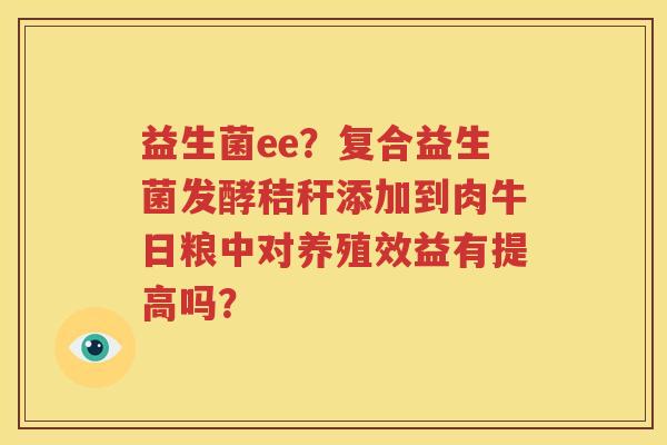益生菌ee？复合益生菌发酵秸秆添加到肉牛日粮中对养殖效益有提高吗？