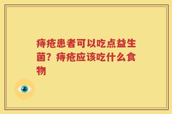 痔疮患者可以吃点益生菌？痔疮应该吃什么食物