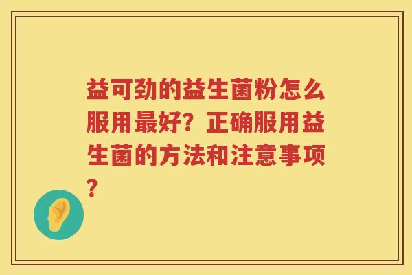 益可劲的益生菌粉怎么服用最好？正确服用益生菌的方法和注意事项？