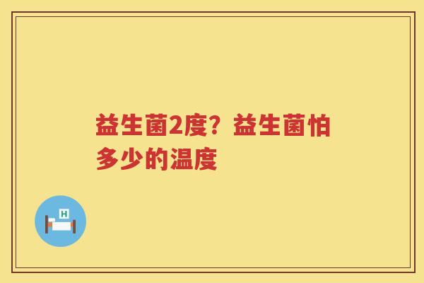 益生菌2度？益生菌怕多少的温度