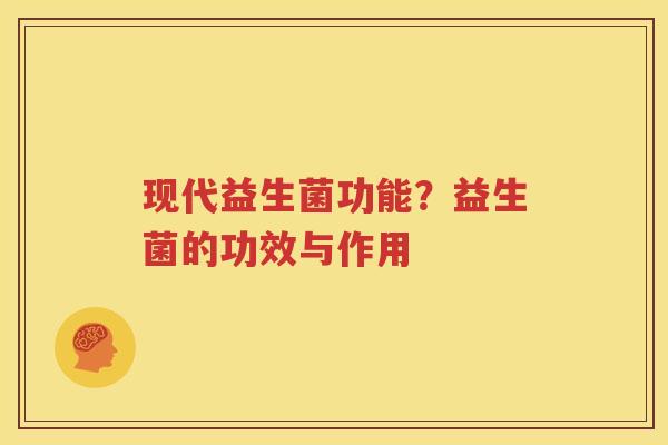 现代益生菌功能？益生菌的功效与作用
