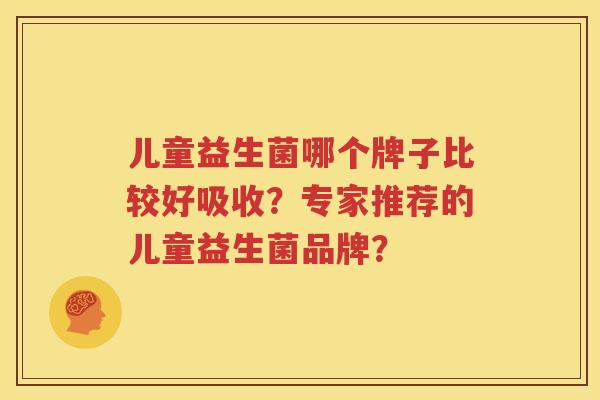 儿童益生菌哪个牌子比较好吸收？专家推荐的儿童益生菌品牌？