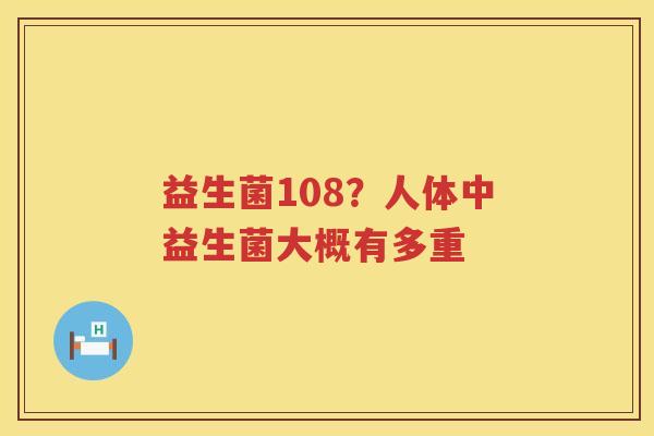 益生菌108？人体中益生菌大概有多重