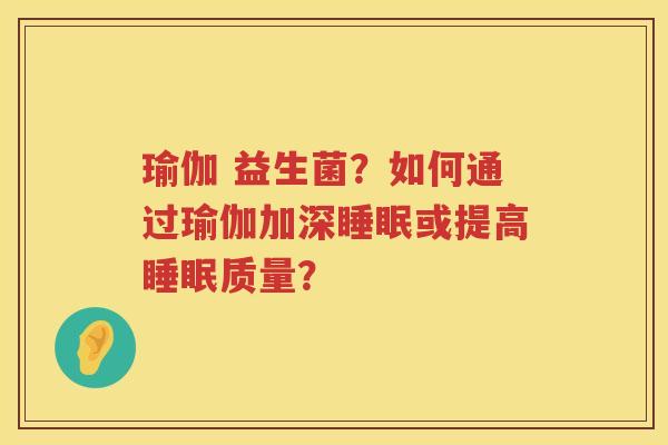 瑜伽 益生菌？如何通过瑜伽加深睡眠或提高睡眠质量？