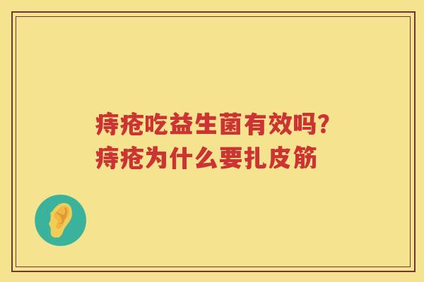 痔疮吃益生菌有效吗？痔疮为什么要扎皮筋