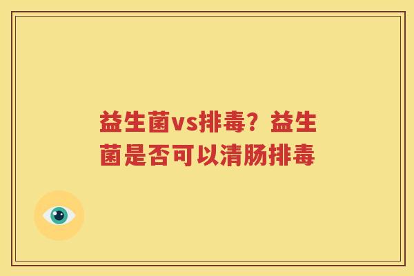 益生菌vs排毒？益生菌是否可以清肠排毒