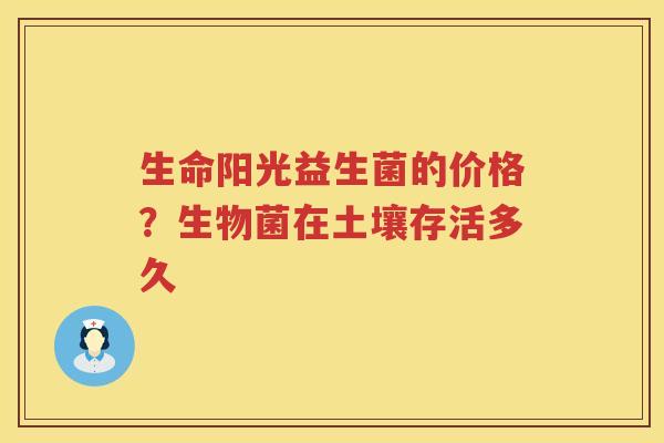 生命阳光益生菌的价格？生物菌在土壤存活多久