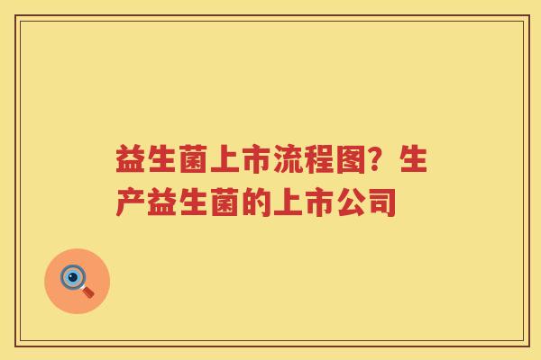 益生菌上市流程图？生产益生菌的上市公司