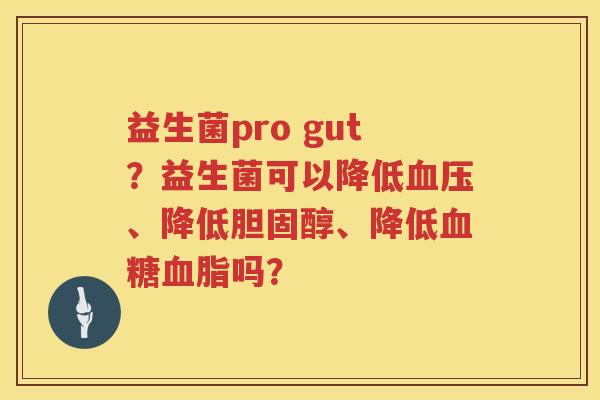 益生菌pro gut？益生菌可以降低血压、降低胆固醇、降低血糖血脂吗？