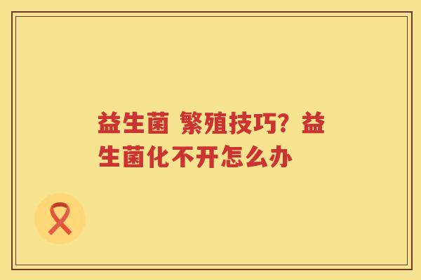 益生菌 繁殖技巧？益生菌化不开怎么办