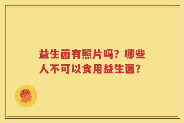 益生菌有照片吗？哪些人不可以食用益生菌？