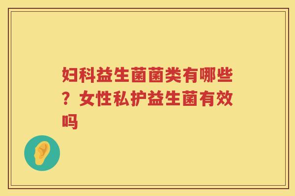 妇科益生菌菌类有哪些？女性私护益生菌有效吗