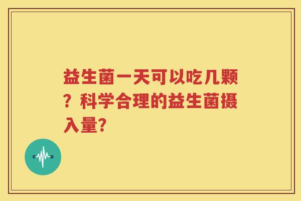 益生菌一天可以吃几颗？科学合理的益生菌摄入量？