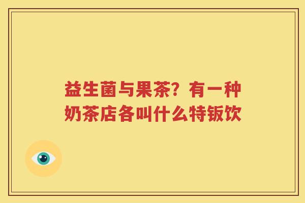 益生菌与果茶？有一种奶茶店各叫什么特钣饮