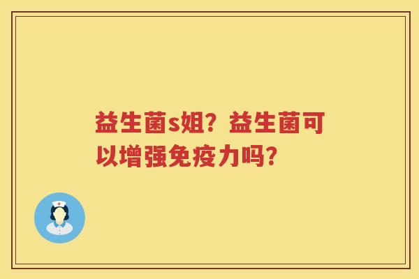 益生菌s姐？益生菌可以增强免疫力吗？