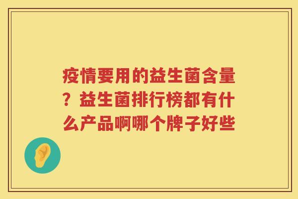 疫情要用的益生菌含量？益生菌排行榜都有什么产品啊哪个牌子好些