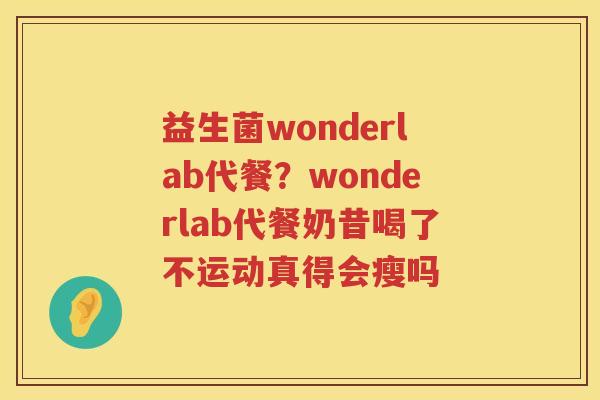 益生菌wonderlab代餐？wonderlab代餐奶昔喝了不运动真得会瘦吗