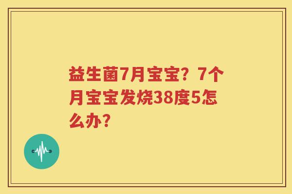 益生菌7月宝宝？7个月宝宝发烧38度5怎么办？