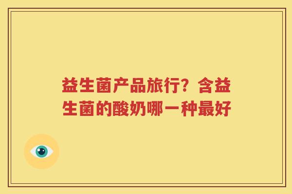 益生菌产品旅行？含益生菌的酸奶哪一种最好