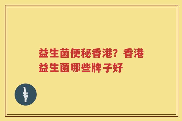 益生菌便秘香港？香港益生菌哪些牌子好