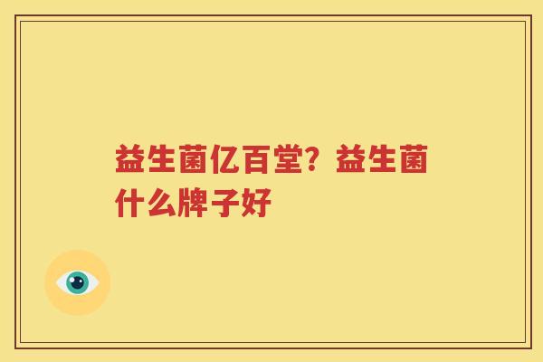 益生菌亿百堂？益生菌什么牌子好