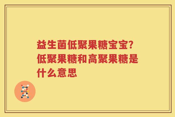 益生菌低聚果糖宝宝？低聚果糖和高聚果糖是什么意思