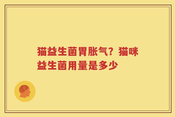 猫益生菌胃胀气？猫咪益生菌用量是多少