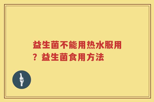 益生菌不能用热水服用？益生菌食用方法