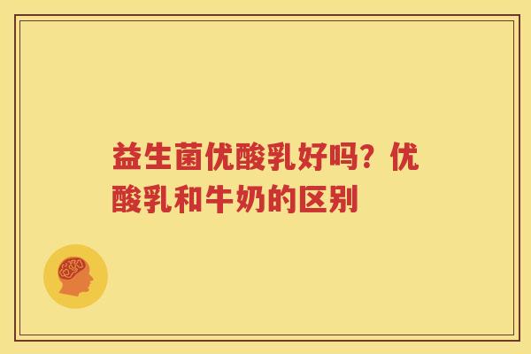 益生菌优酸乳好吗？优酸乳和牛奶的区别