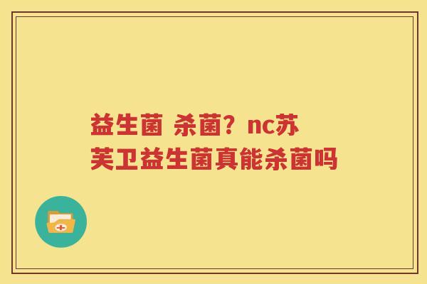 益生菌 杀菌？nc苏芙卫益生菌真能杀菌吗