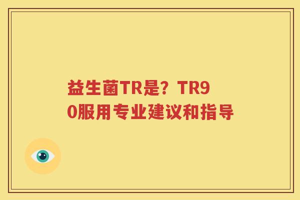 益生菌TR是？TR90服用专业建议和指导