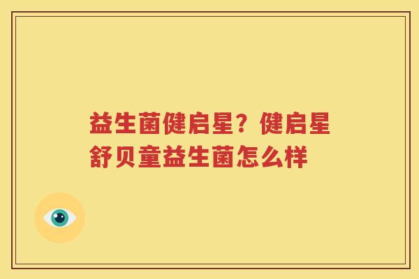 益生菌健启星？健启星舒贝童益生菌怎么样